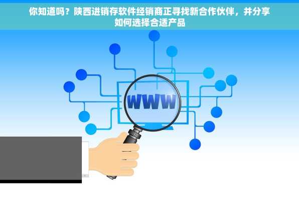 你知道吗？陕西进销存软件经销商正寻找新合作伙伴，并分享如何选择合适产品