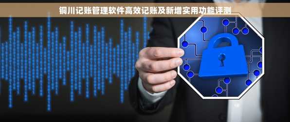 铜川记账管理软件高效记账及新增实用功能评测
