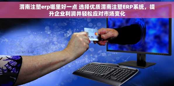 渭南注塑erp哪里好一点 选择优质渭南注塑ERP系统，提升企业利润并轻松应对市场变化