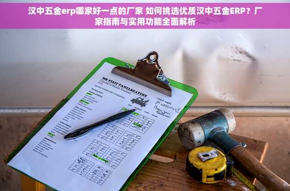 汉中五金erp哪家好一点的厂家 如何挑选优质汉中五金ERP？厂家指南与实用功能全面解析