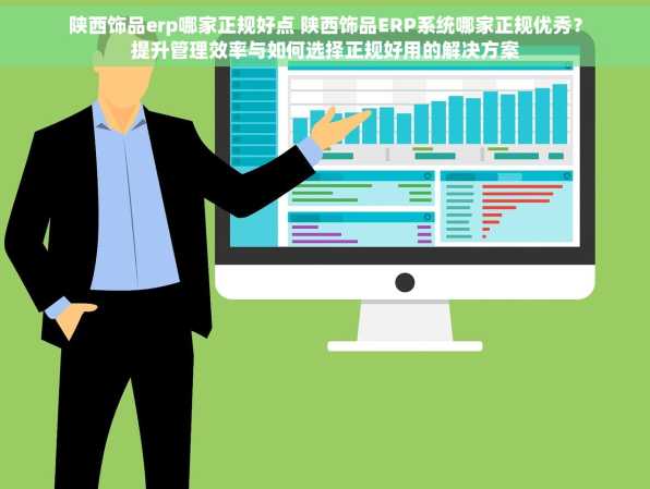 陕西饰品erp哪家正规好点 陕西饰品ERP系统哪家正规优秀？提升管理效率与如何选择正规好用的解决方案