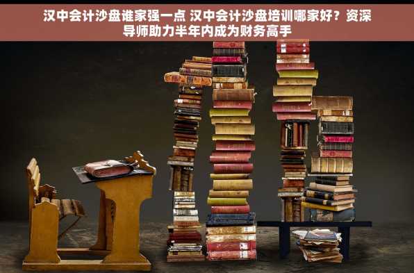汉中会计沙盘谁家强一点 汉中会计沙盘培训哪家好？资深导师助力半年内成为财务高手