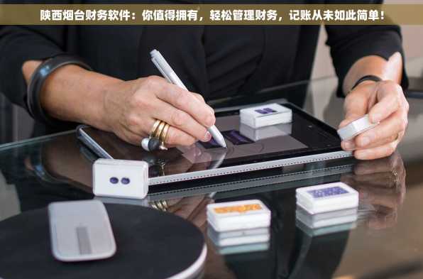 陕西烟台财务软件：你值得拥有，轻松管理财务，记账从未如此简单！