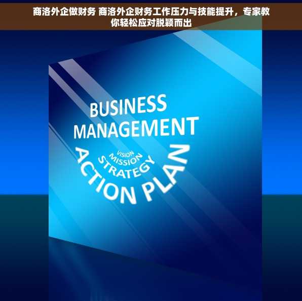 商洛外企做财务 商洛外企财务工作压力与技能提升，专家教你轻松应对脱颖而出