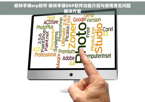 榆林手袋erp软件 榆林手袋ERP软件功能介绍与使用常见问题解决方案