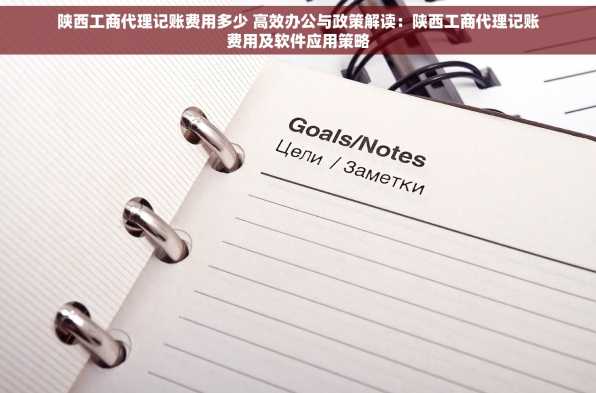 陕西工商代理记账费用多少 高效办公与政策解读：陕西工商代理记账费用及软件应用策略