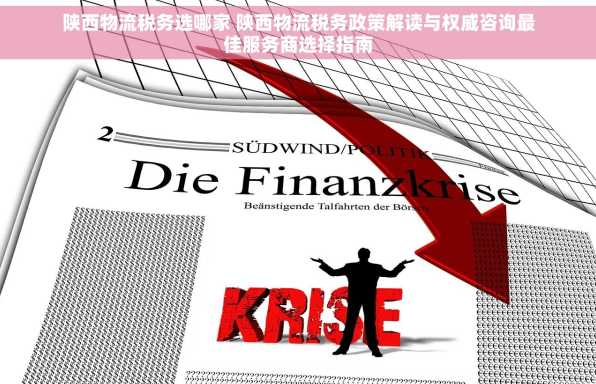 陕西物流税务选哪家 陕西物流税务政策解读与权威咨询最佳服务商选择指南