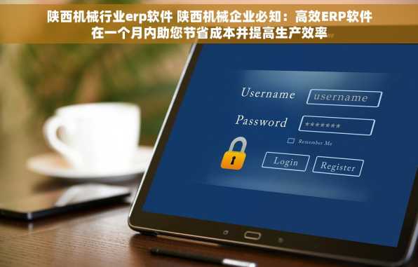 陕西机械行业erp软件 陕西机械企业必知：高效ERP软件在一个月内助您节省成本并提高生产效率