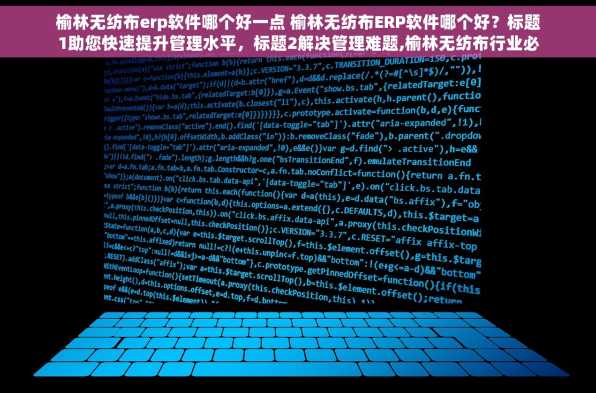 榆林无纺布erp软件哪个好一点 榆林无纺布ERP软件哪个好？标题1助您快速提升管理水平，标题2解决管理难题,榆林无纺布行业必备