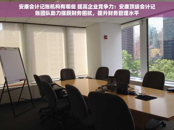 安康会计记账机构有哪些 提高企业竞争力：安康顶级会计记账团队助力摆脱财务困扰，提升财务管理水平