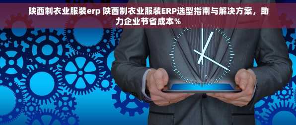 陕西制衣业服装erp 陕西制衣业服装ERP选型指南与解决方案，助力企业节省成本%