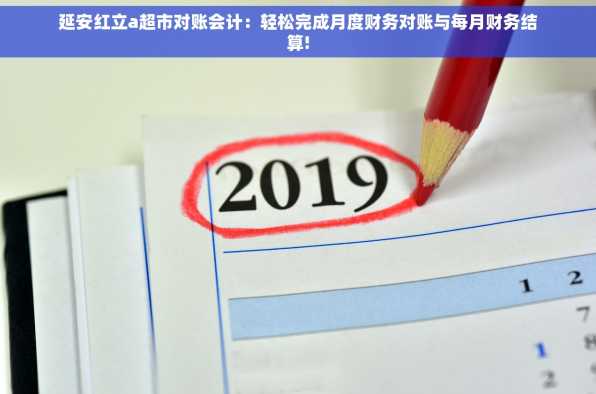 延安红立a超市对账会计：轻松完成月度财务对账与每月财务结算!