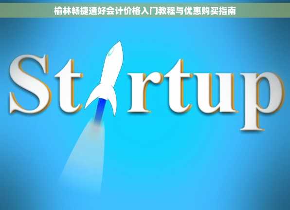 榆林畅捷通好会计价格入门教程与优惠购买指南