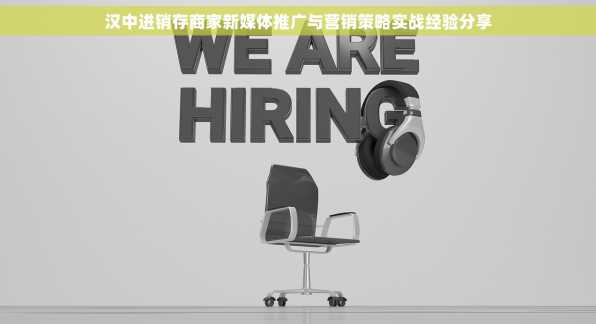 汉中进销存商家新媒体推广与营销策略实战经验分享