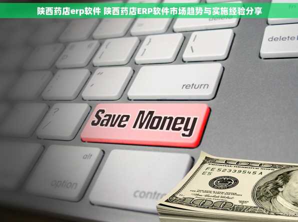 陕西药店erp软件 陕西药店ERP软件市场趋势与实施经验分享