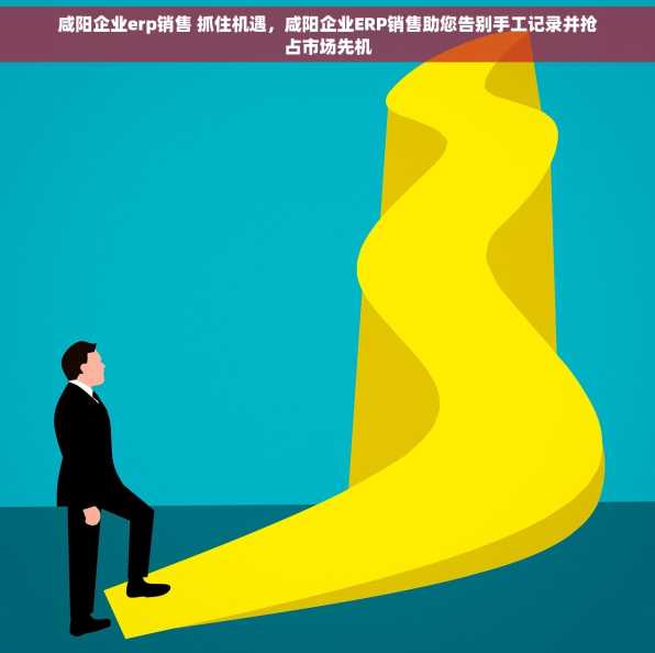 咸阳企业erp销售 抓住机遇，咸阳企业ERP销售助您告别手工记录并抢占市场先机