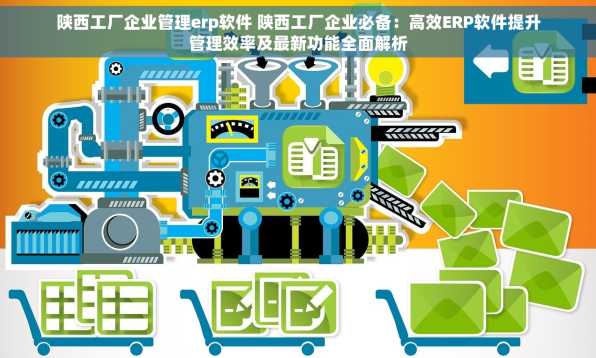 陕西工厂企业管理erp软件 陕西工厂企业必备：高效ERP软件提升管理效率及最新功能全面解析