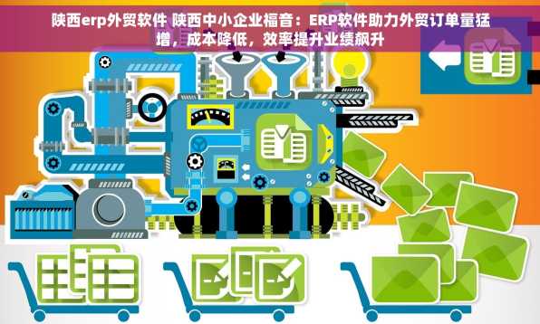 陕西erp外贸软件 陕西中小企业福音：ERP软件助力外贸订单量猛增，成本降低，效率提升业绩飙升