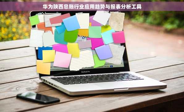 华为陕西总账行业应用趋势与报表分析工具