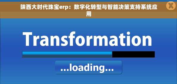 陕西大时代珠宝erp：数字化转型与智能决策支持系统应用
