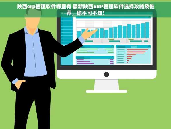 陕西erp管理软件哪里有 最新陕西ERP管理软件选择攻略及推荐，你不可不知！