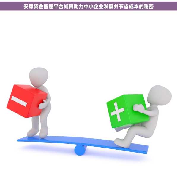安康资金管理平台如何助力中小企业发展并节省成本的秘密