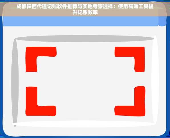 成都陕西代理记账软件推荐与实地考察选择：使用高效工具提升记账效率