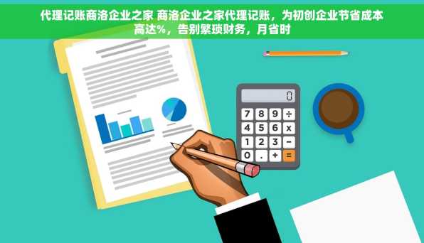 代理记账商洛企业之家 商洛企业之家代理记账，为初创企业节省成本高达%，告别繁琐财务，月省时
