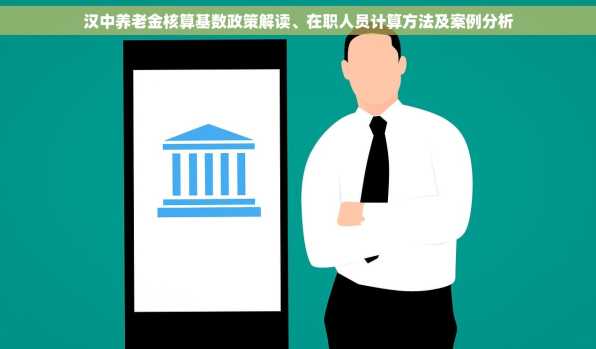 汉中养老金核算基数政策解读、在职人员计算方法及案例分析