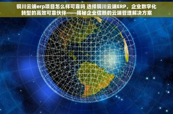 铜川云端erp项目怎么样可靠吗 选择铜川云端ERP，企业数字化转型的高效可靠伙伴——揭秘企业信赖的云端管理解决方案