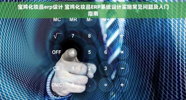 宝鸡化妆品erp设计 宝鸡化妆品ERP系统设计实施常见问题及入门指南