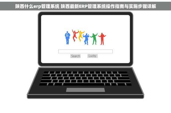 陕西什么erp管理系统 陕西最新ERP管理系统操作指南与实施步骤详解