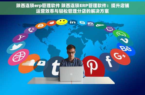 陕西连锁erp管理软件 陕西连锁ERP管理软件：提升店铺运营效率与轻松管理分店的解决方案