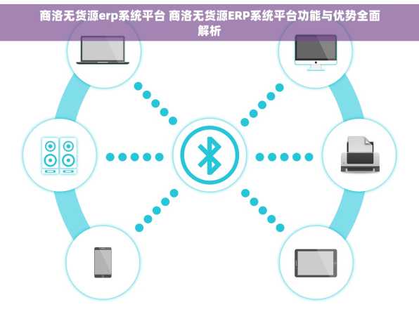 商洛无货源erp系统平台 商洛无货源ERP系统平台功能与优势全面解析