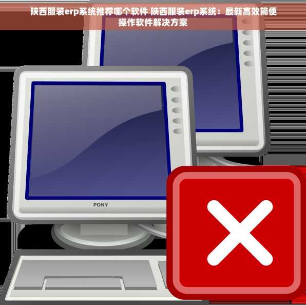 陕西服装erp系统推荐哪个软件 陕西服装erp系统：最新高效简便操作软件解决方案