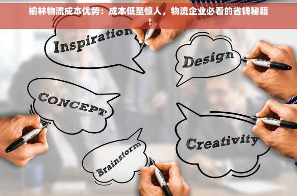 榆林物流成本优势：成本低至惊人，物流企业必看的省钱秘籍！