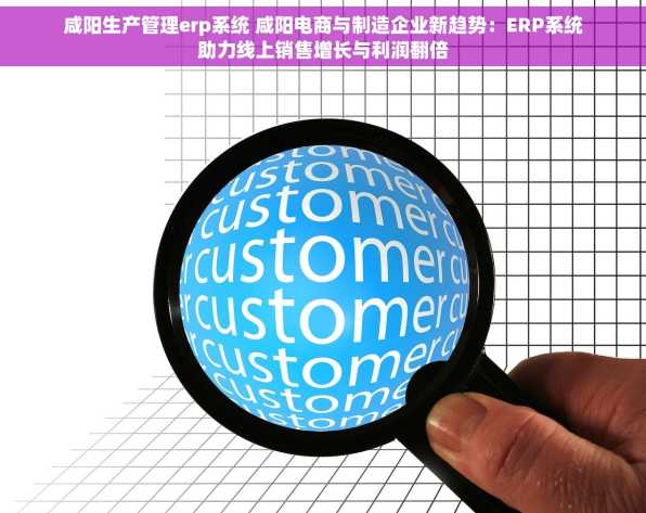 咸阳生产管理erp系统 咸阳电商与制造企业新趋势：ERP系统助力线上销售增长与利润翻倍