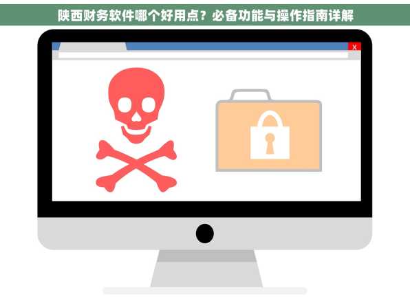 陕西财务软件哪个好用点？必备功能与操作指南详解