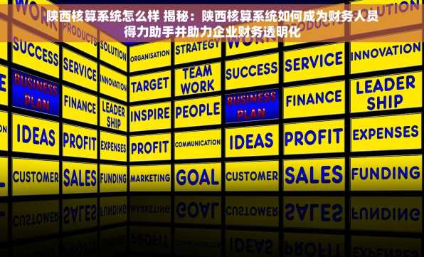 陕西核算系统怎么样 揭秘：陕西核算系统如何成为财务人员得力助手并助力企业财务透明化