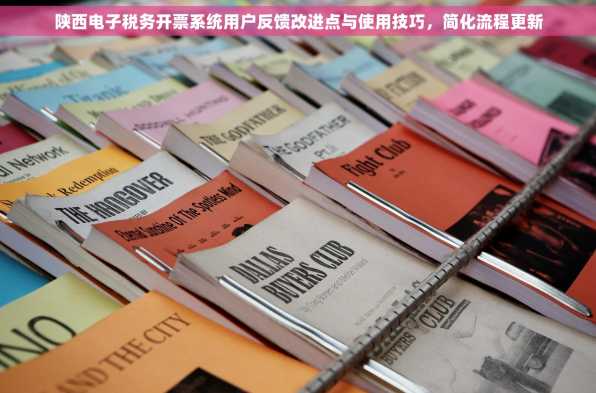 陕西电子税务开票系统用户反馈改进点与使用技巧，简化流程更新