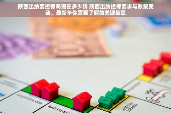 陕西出纳要担保吗现在多少钱 陕西出纳担保要求与政策变动，最新年你需要了解的关键信息