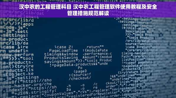 汉中农的工程管理科目 汉中农工程管理软件使用教程及安全管理措施规范解读