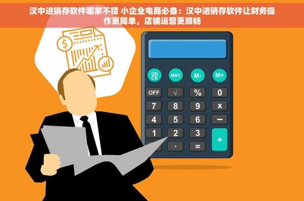 汉中进销存软件哪家不错 小企业电商必备：汉中进销存软件让财务操作更简单，店铺运营更顺畅