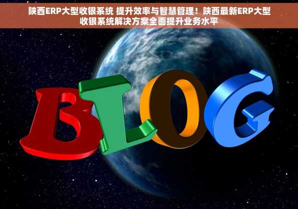 陕西ERP大型收银系统 提升效率与智慧管理！陕西最新ERP大型收银系统解决方案全面提升业务水平