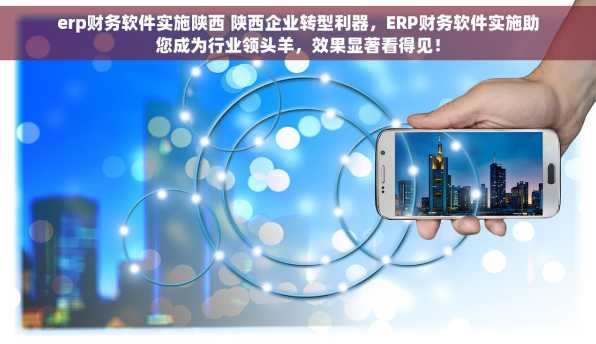 erp财务软件实施陕西 陕西企业转型利器，ERP财务软件实施助您成为行业领头羊，效果显著看得见！