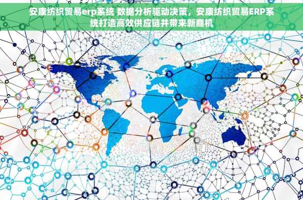 安康纺织贸易erp系统 数据分析驱动决策，安康纺织贸易ERP系统打造高效供应链并带来新商机