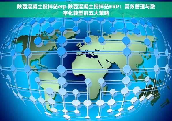 陕西混凝土搅拌站erp 陕西混凝土搅拌站ERP：高效管理与数字化转型的五大策略
