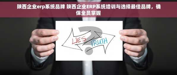 陕西企业erp系统品牌 陕西企业ERP系统培训与选择最佳品牌，确保全员掌握
