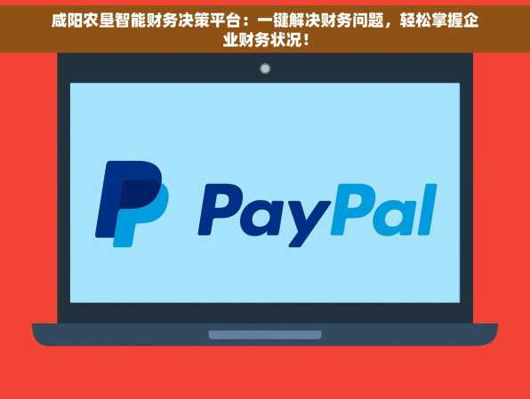 咸阳农垦智能财务决策平台：一键解决财务问题，轻松掌握企业财务状况！