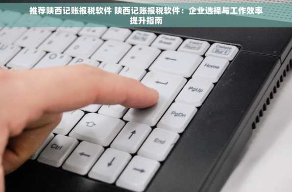 推荐陕西记账报税软件 陕西记账报税软件：企业选择与工作效率提升指南